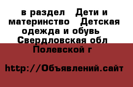  в раздел : Дети и материнство » Детская одежда и обувь . Свердловская обл.,Полевской г.